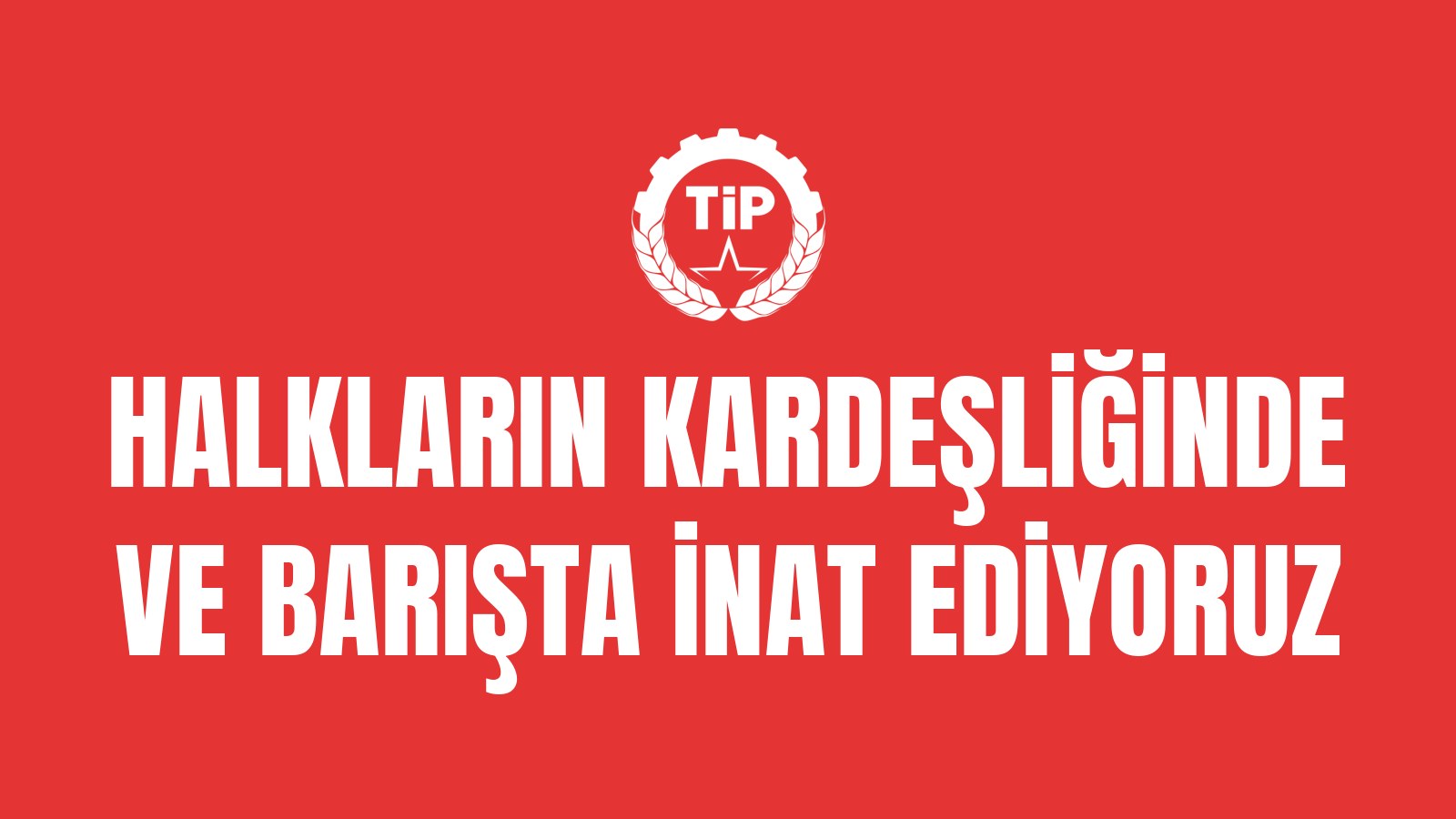 Halkların Kardeşliğinde ve Barışta İnat Ediyoruz