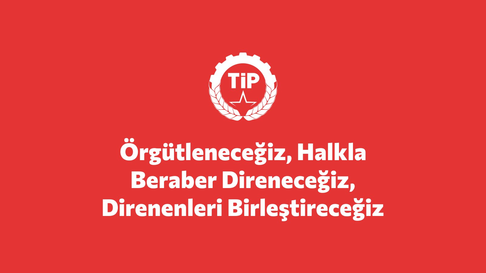 ÖRGÜTLENECEĞİZ, HALKLA BERABER DİRENECEĞİZ, DİRENENLERİ BİRLEŞTİRECEĞİZ